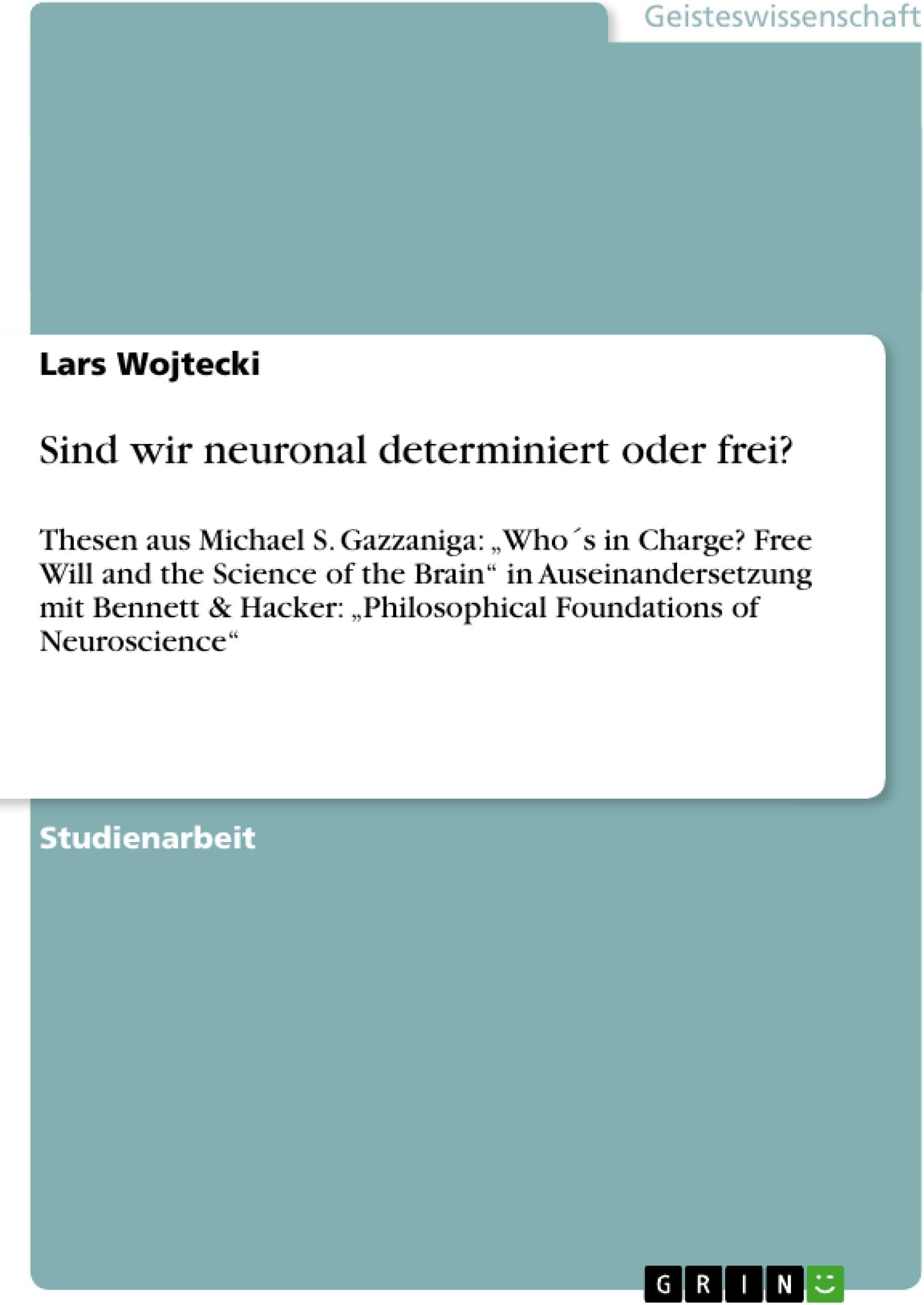 Sind wir neuronal determiniert oder frei?: Thesen aus Michael S. Gazzaniga: „Who´s in Charge? Free Will and the Science of the Brain“ in Auseinandersetzung ... of Neuroscience“ (German Edition)
