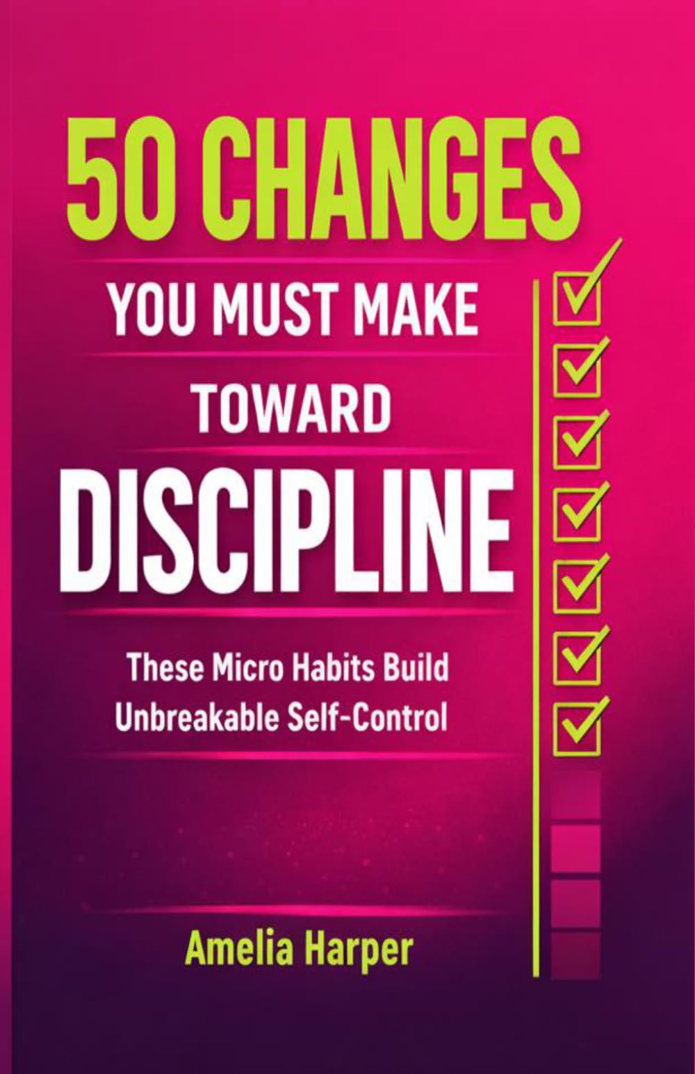 50 Changes You Must Make Toward Discipline: These Micro Habits Build Unbreakable Self-Control