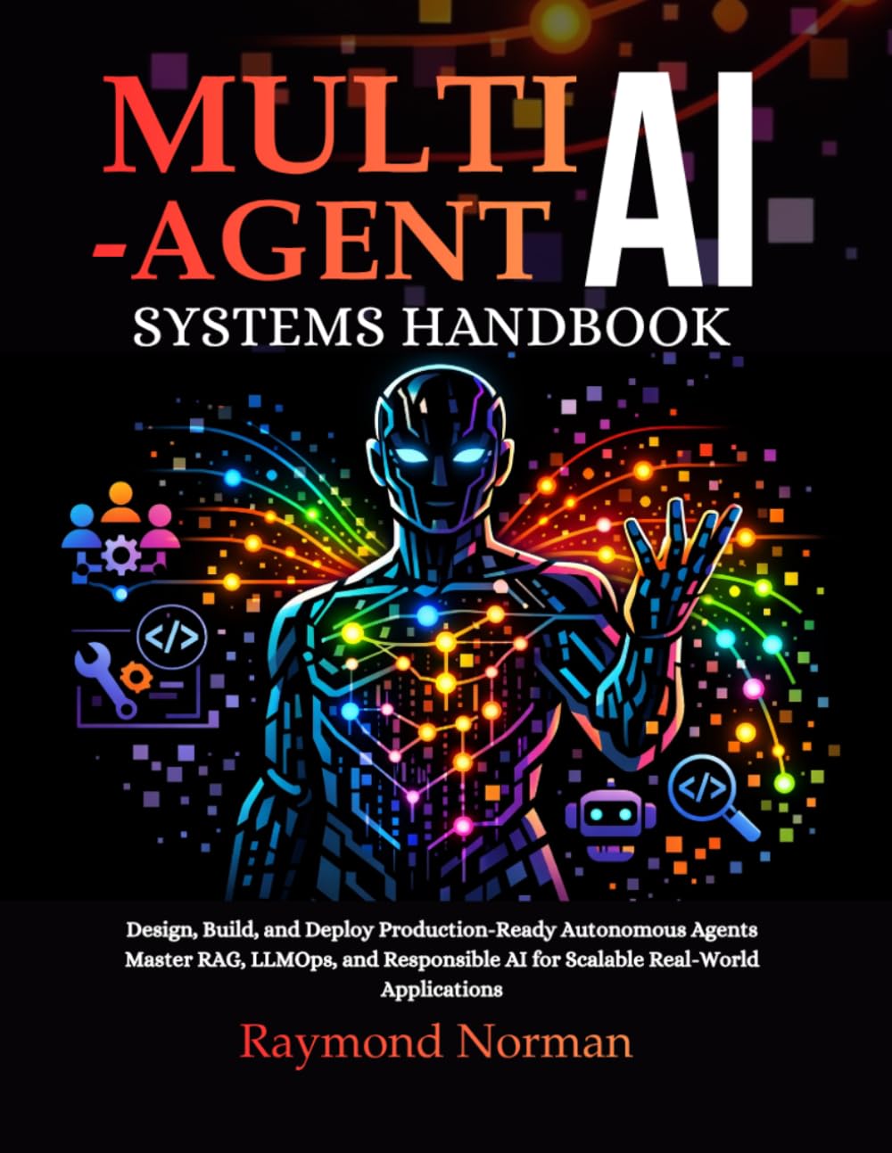 Multi-Agent AI Systems Handbook: Design, Build, and Deploy Production-Ready Autonomous Agents Master RAG, LLMOps, and Responsible AI for Scalable Real-World Applications