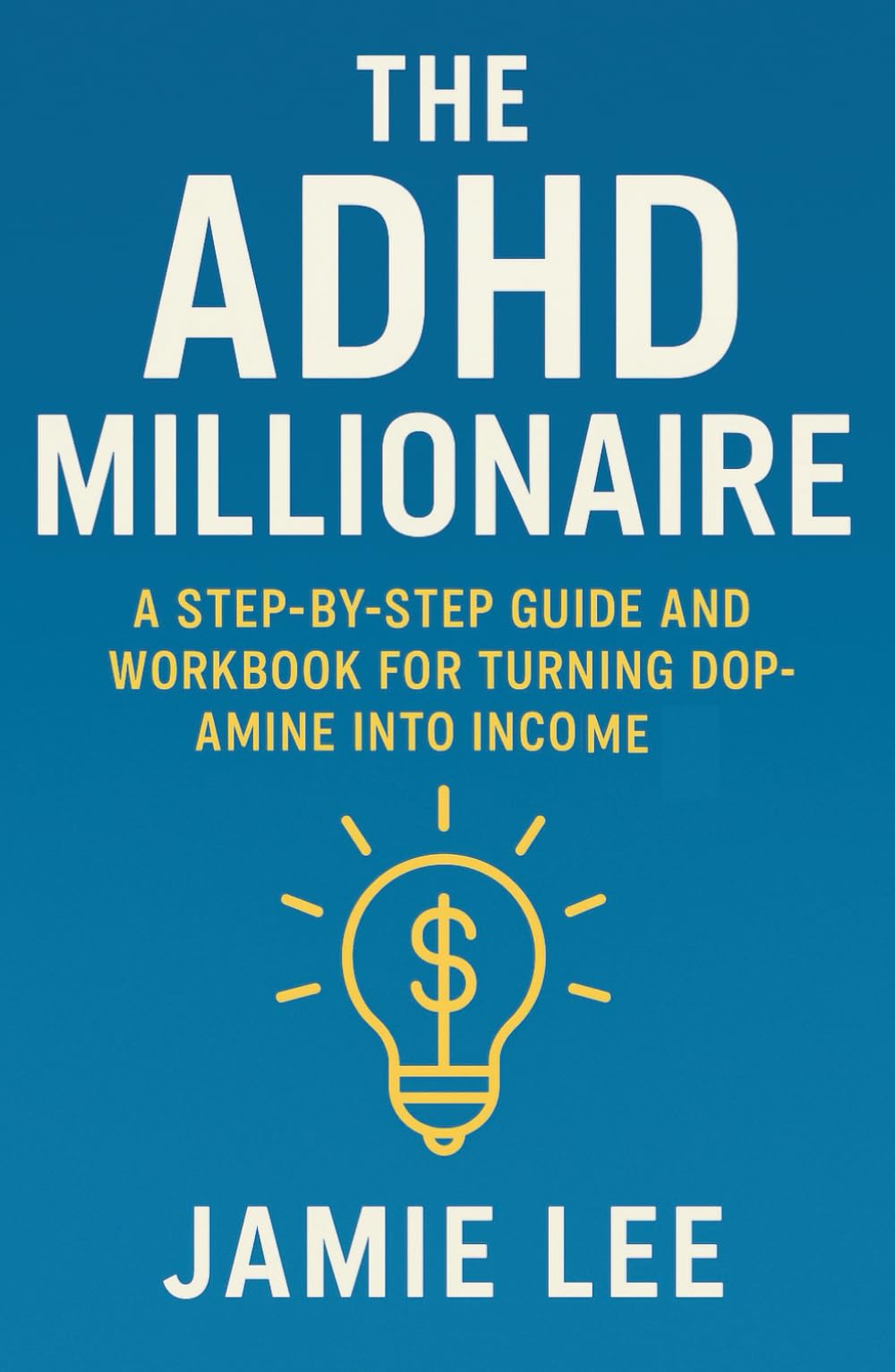 The ADHD Millionaire: A Step-by-Step Guide and Workbook for Turning Dopamine Into Income
