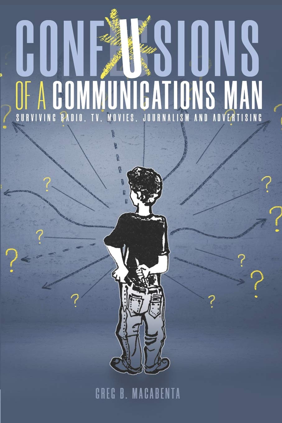 Confusions of a Communications Man: Surviving Radio, TV, Movies, Journalism, and Advertising