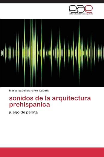 sonidos de la arquitectura prehispanica: juego de pelota (Spanish Edition)