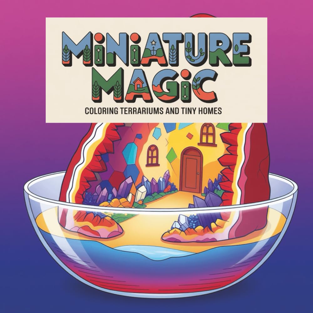 Miniature Magic: Coloring Terrariums and Tiny Homes coloring book: A Whimsical Adult Coloring Book for Stress Relief and Relaxation Featuring Cozy Glass Jars, Bottle Gardens, and Fantasy Dwellings