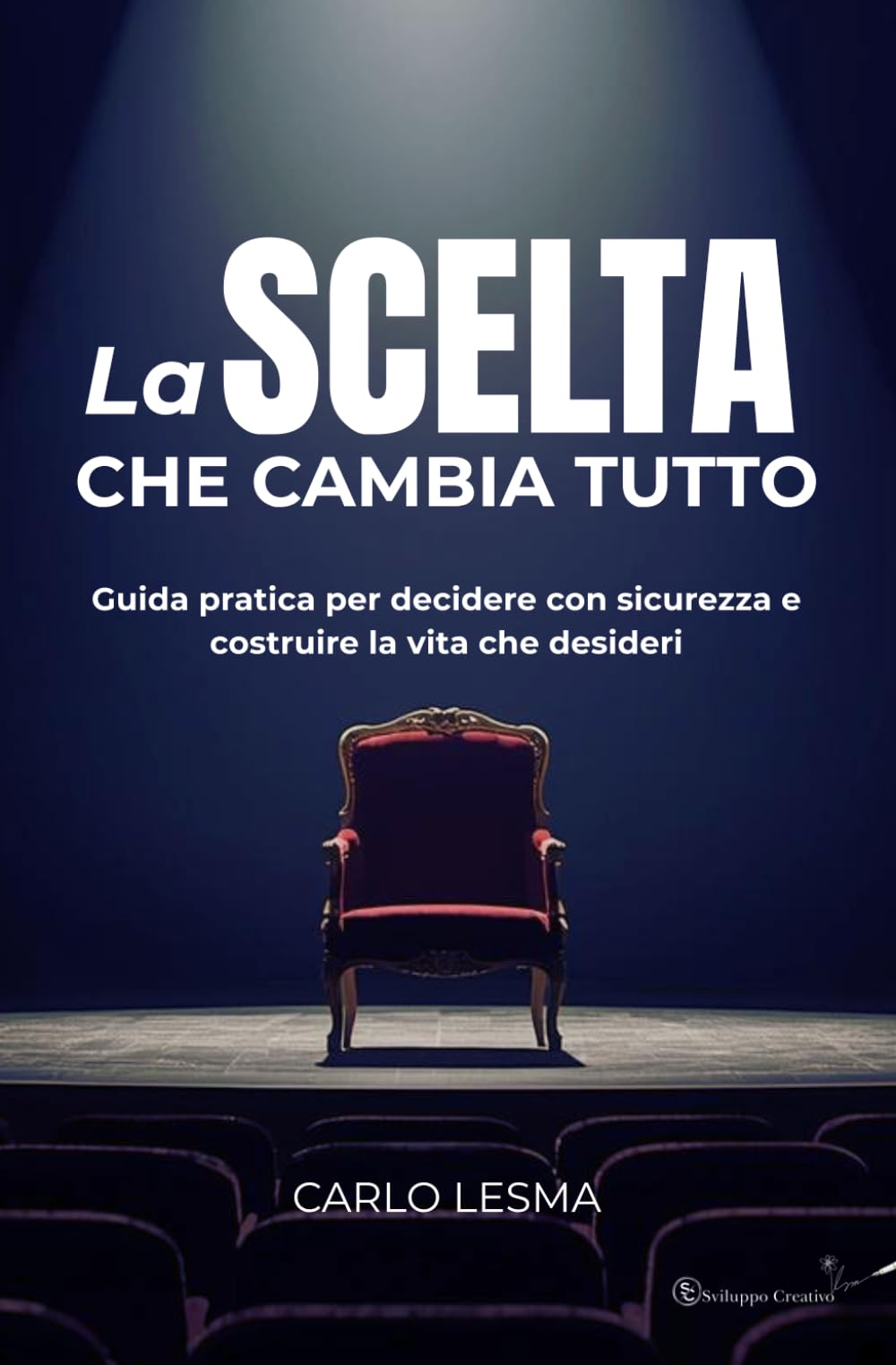 LA SCELTA CHE CAMBIA TUTTO: Guida pratica per decidere con sicurezza e costruire la vita che desideri