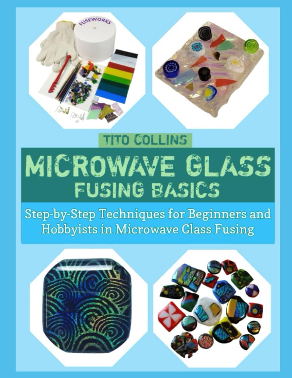 MICROWAVE GLASS FUSING BASICS: Step‑by‑Step Techniques for Beginners and Hobbyists in Microwave Glass Fusing