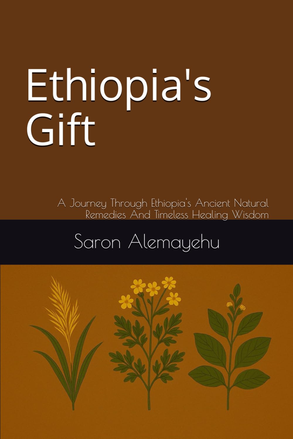 Ethiopia's Gift: A Journey Through Ethiopia's Ancient Natural Remedies And Timeless Healing Wisdom
