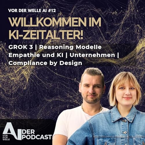 #13 Willkommen im KI-Zeitalter - GROK 3 | Denkende & empathische KI | Compliance by design
