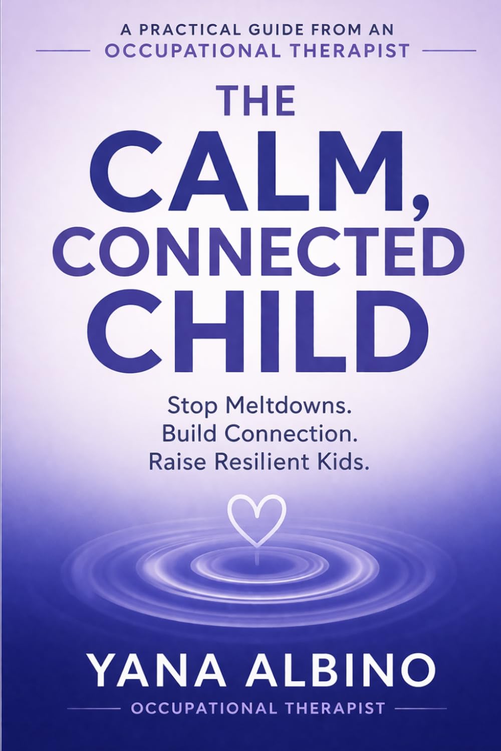 The Calm, Connected Child: Stop Meltdowns. Build Connection. Raise Resilient Kids.