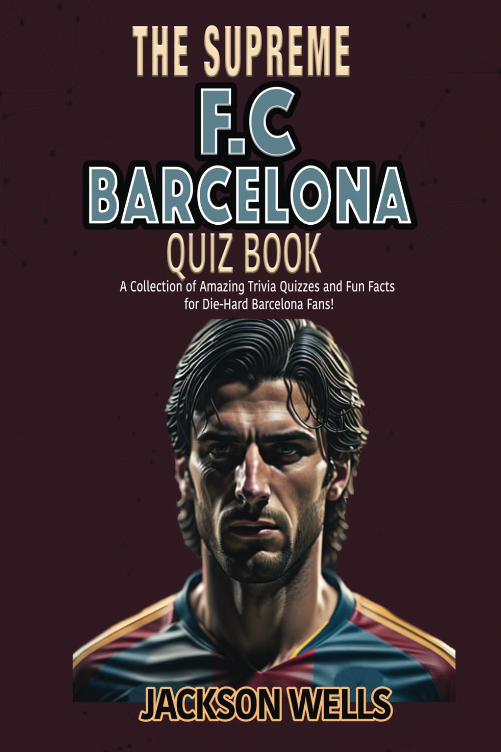 F.C. Barcelona: The Supreme Quiz and Trivia Book for all soccer and football fans (The Supreme Sports Quiz Collection)