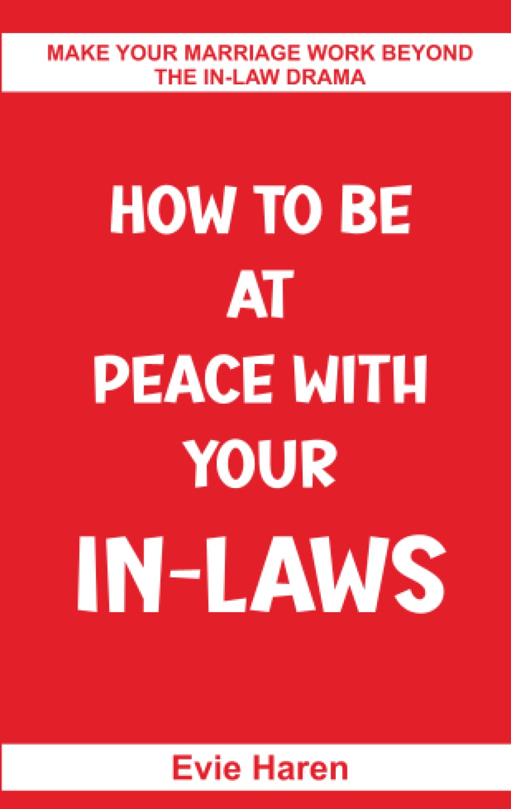 How To Be At Peace With Your In-Laws: Make Your Marriage Work Beyond The In-law Drama