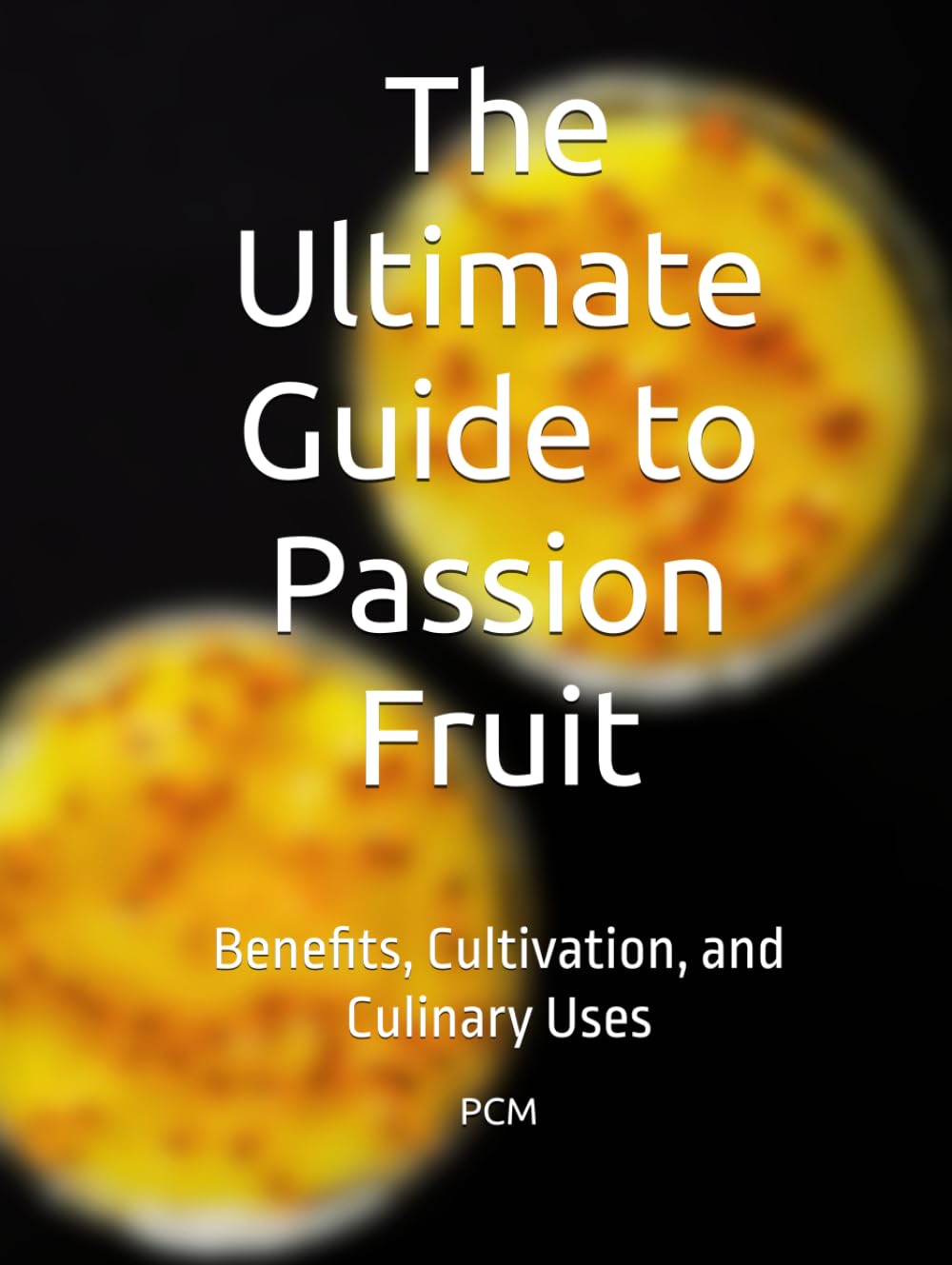 The Ultimate Guide to Passion Fruit: Benefits, Cultivation, and Culinary Uses