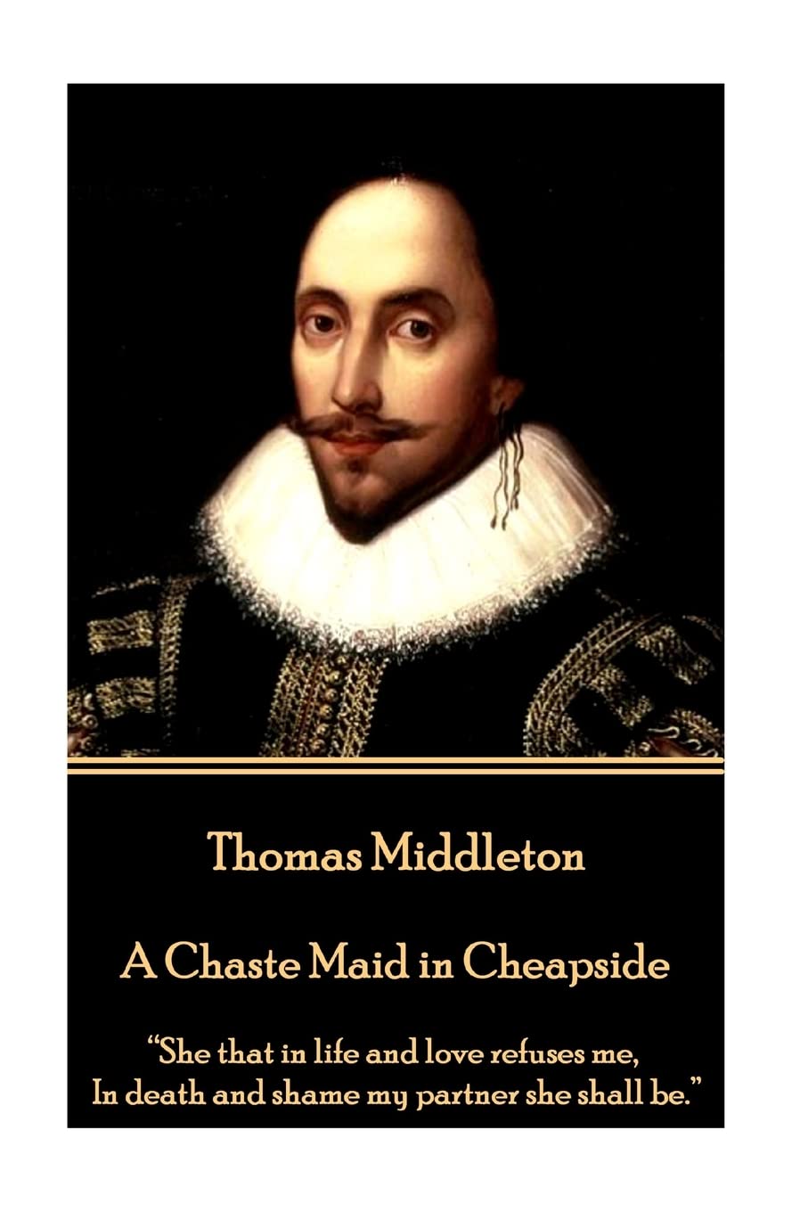 Thomas Middleton - A Chaste Maid in Cheapside: “She that in life and love refuses me, In death and shame my partner she shall be.”