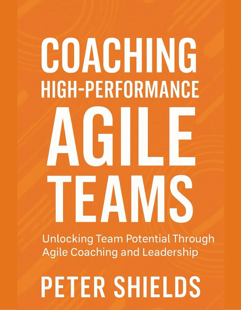 Coaching High-Performance Agile Teams: Unlocking Team Potential Through Agile Coaching and Leadership (Agile Delivery Mastery Series)