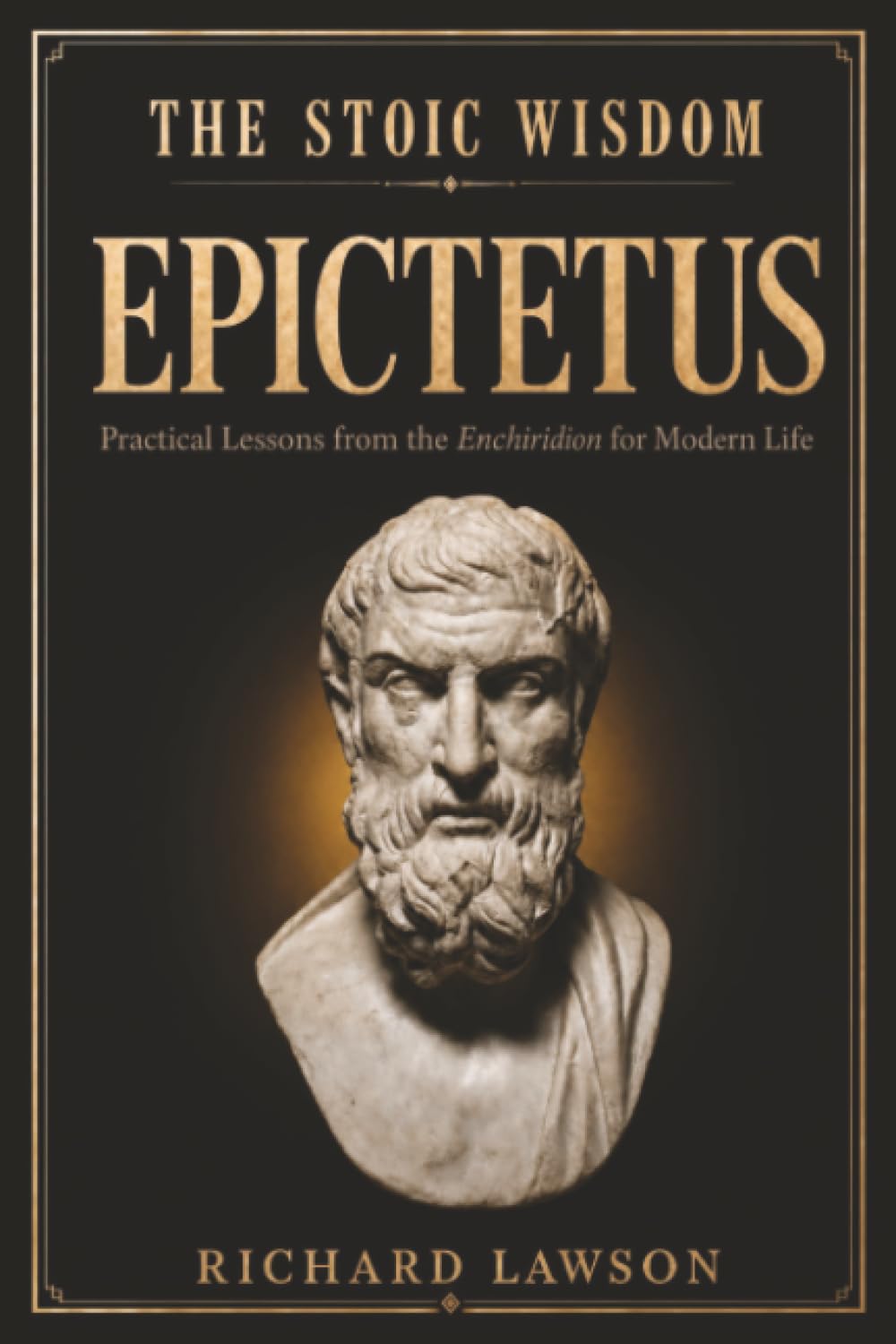 The Stoic Wisdom of Epictetus: Practical Lessons from the Enchiridion for Modern Life (Stoicism for Modern Living)