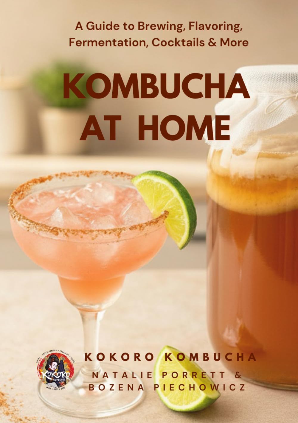 Kombucha at Home: A Beginner’s Guide to Brewing, Flavoring, Cocktails & More (The Kokoro Kombucha Collection)