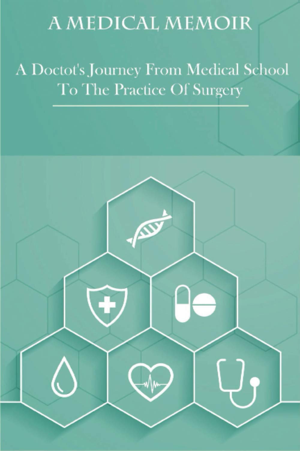 A Medical Memoir _ A Doctot's Journey From Medical School To The Practice Of Surgery: Medical Books