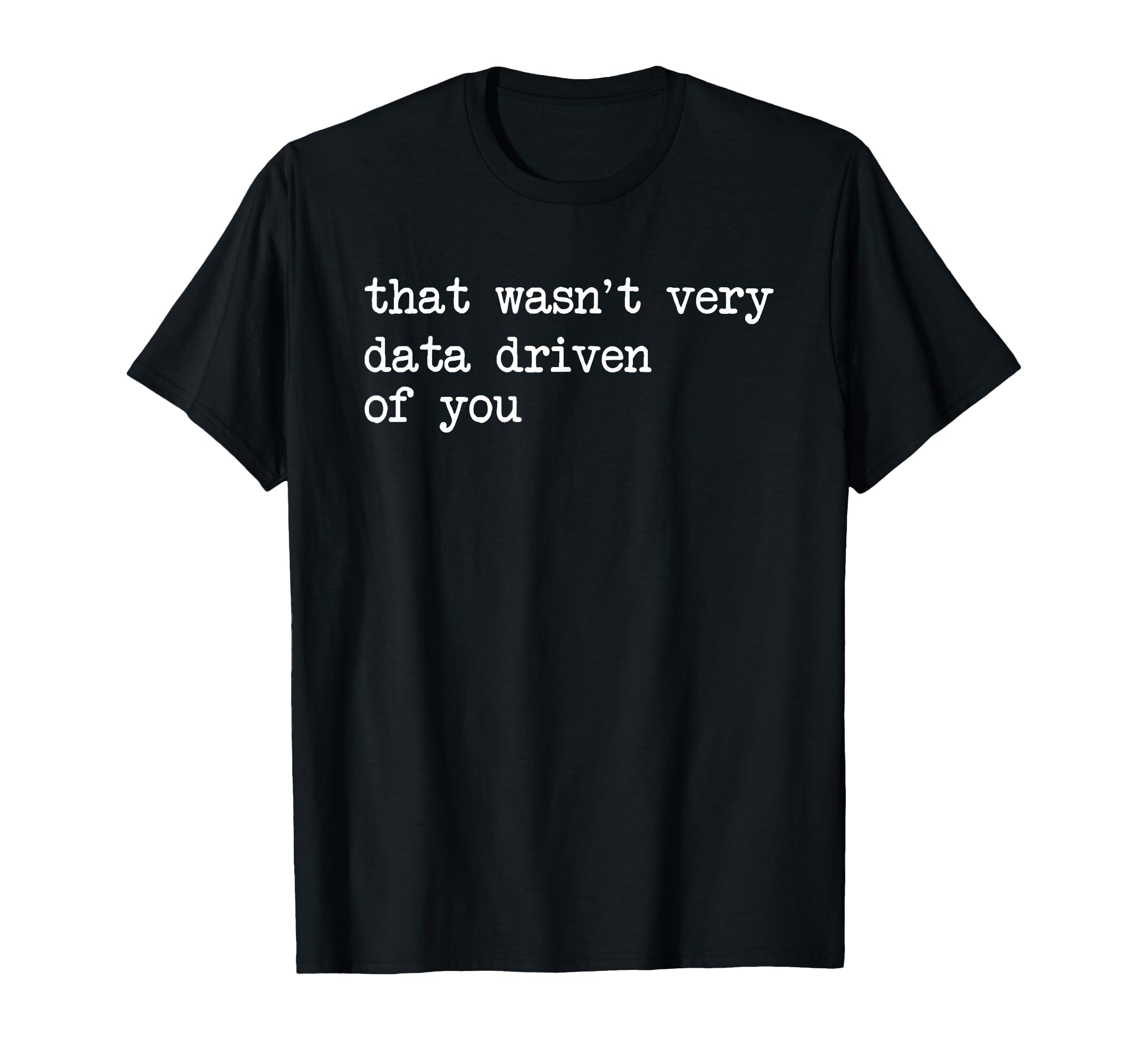 Humorous Data Analyst Scientist Geek ShopThat Wasn't Very Data Driven of You Funny Data Analyst Geek T-ShirtOEKO-TEX STANDARD 100