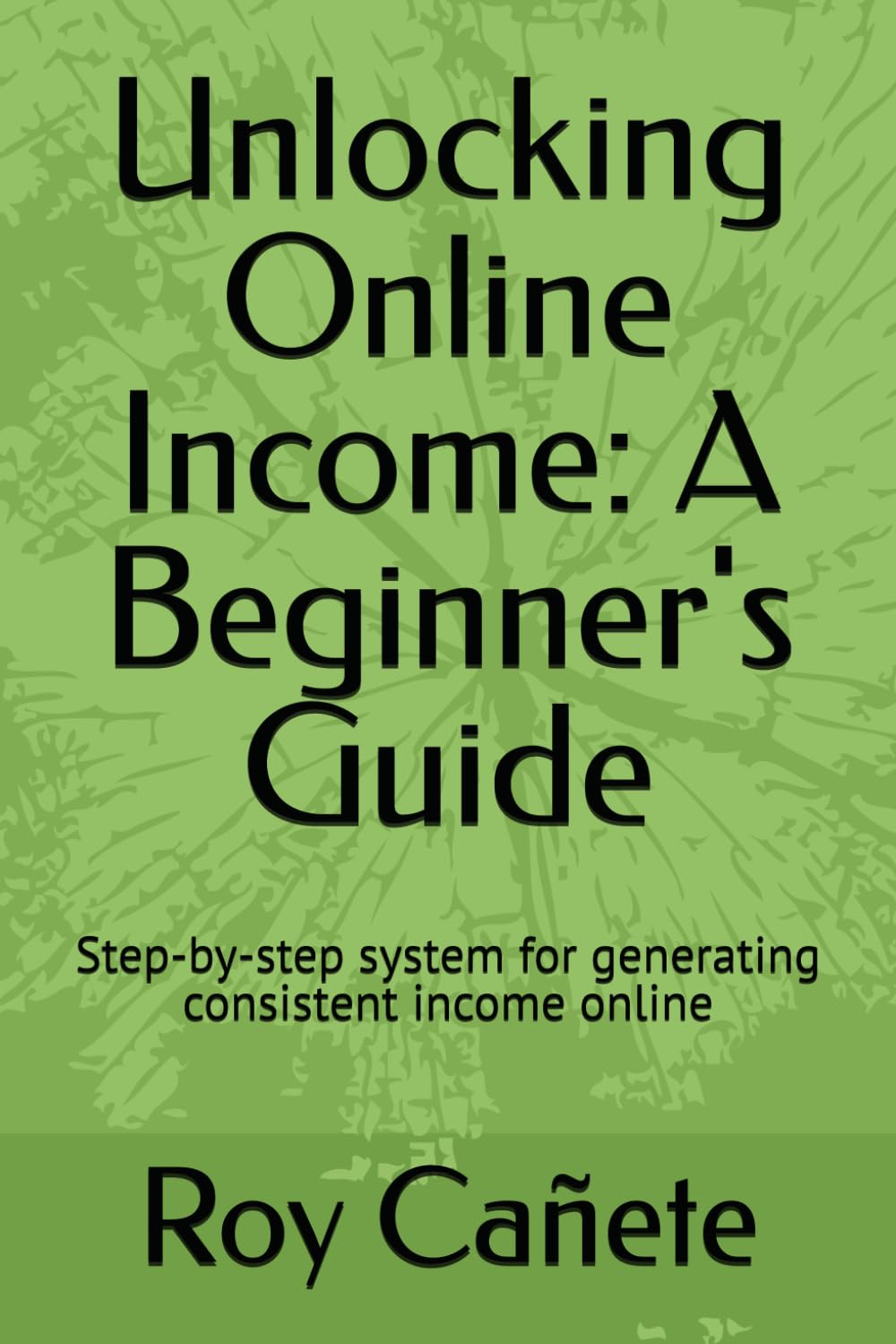 Unlocking Online Income: A Beginner's Guide: Step-by-step system for generating consistent income online