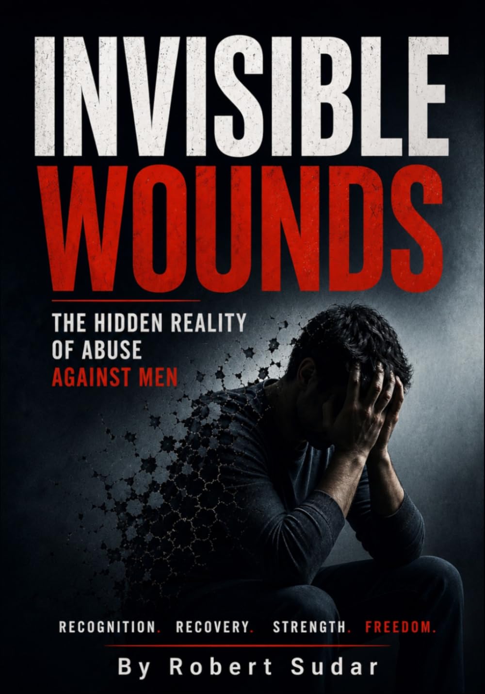 Invisible Wounds: The Hidden Reality of Abuse Against Men: Recognizing Emotional Abuse, Coercive Control, Manipulation, False Accusations, Financial ... Abuse, and Domestic Violence Against Men