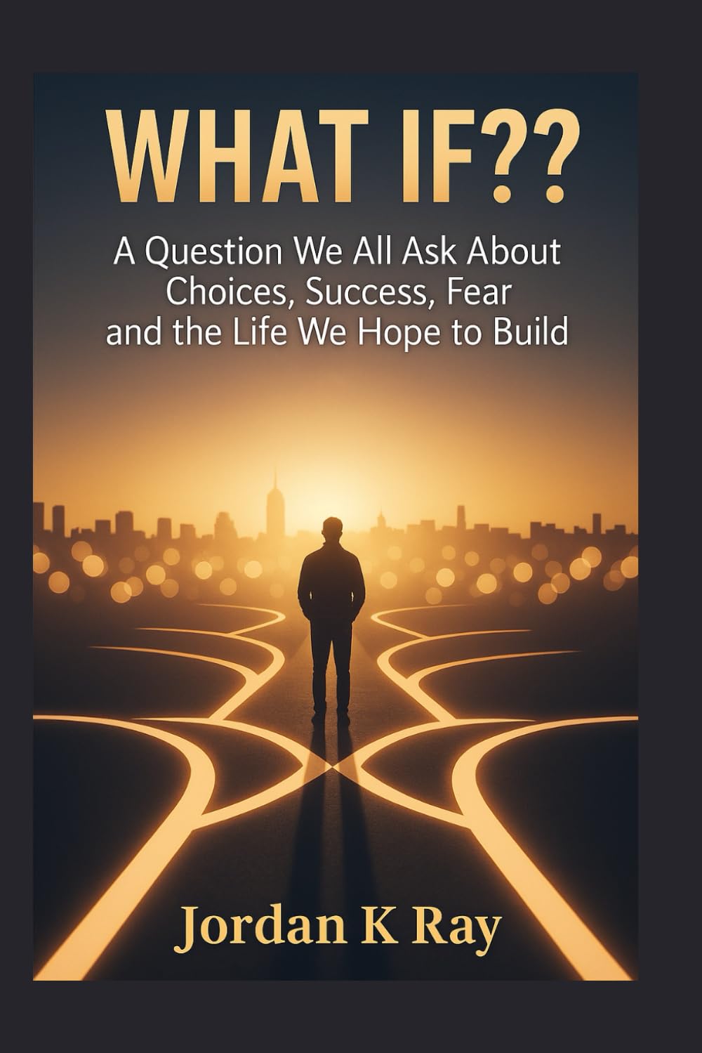 WHAT IF??: A Question We All Ask About Choices, Success, Fear and the Life We Hope to Build
