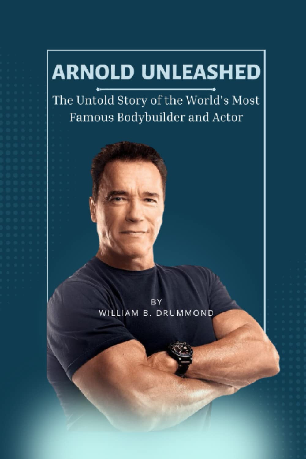 Arnold Unleashed: The Untold Story of the World's Most Famous Bodybuilder and Actor (Vivid Narrative Biographies.)
