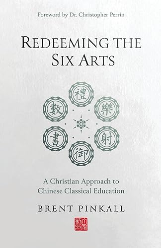 Redeeming the Six Arts: A Christian Approach to Chinese Classical Education