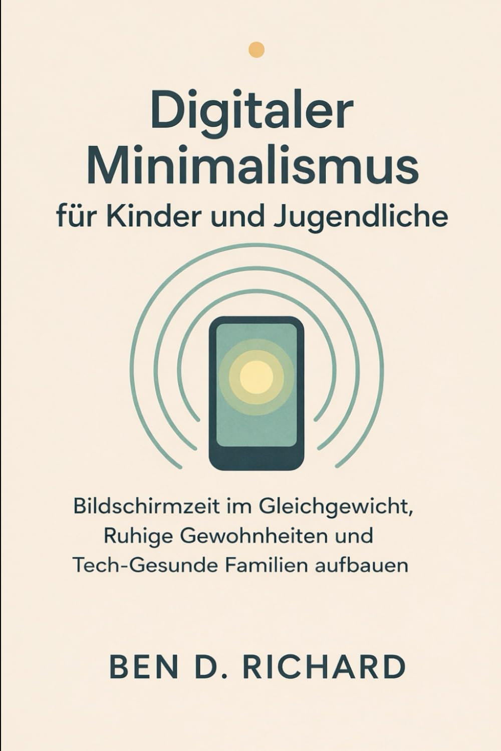 Digitaler Minimalismus für Kinder und Jugendliche.: Wie man ein Bildschirm-Gleichgewicht, ruhige Gewohnheiten und technik-gesunde Familien aufbaut