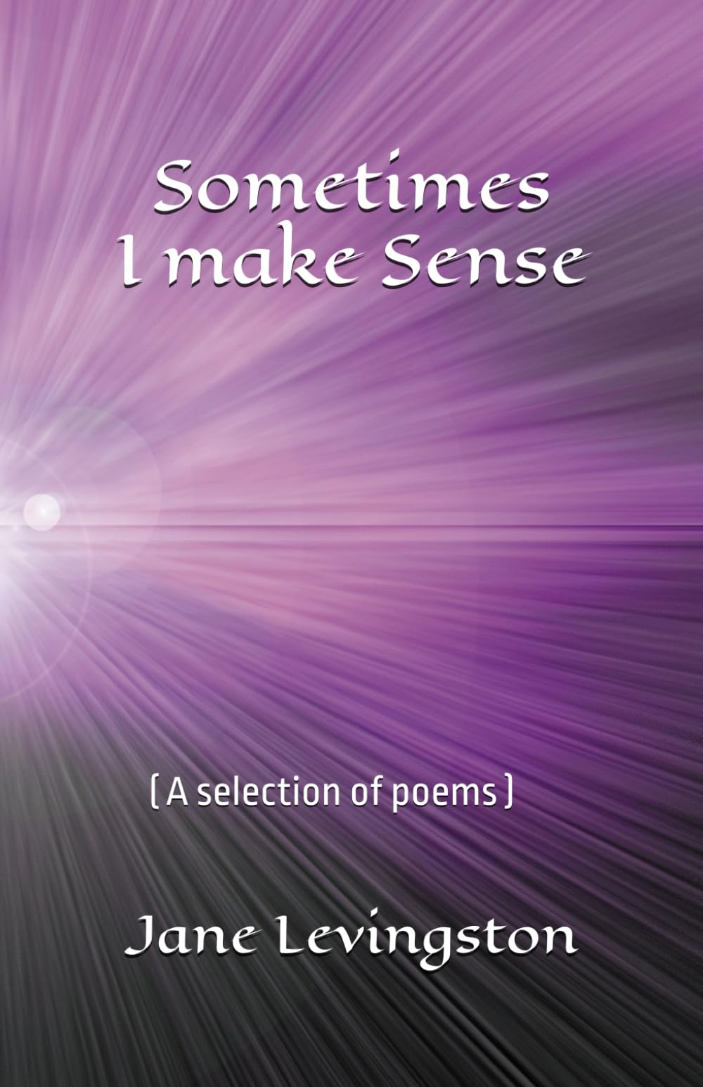 Sometimes I make Sense: (A selection of poems)