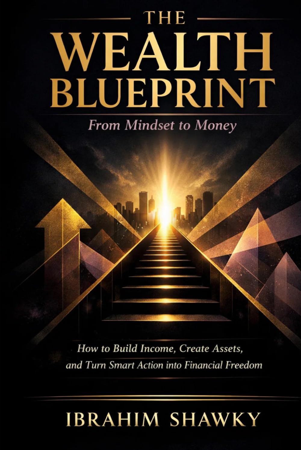 The Wealth Blueprint: From Mindset to Money: How to Build Income, Create Assets, and Turn Smart Action into Financial Freedom (The Financial Freedom Blueprint Series)