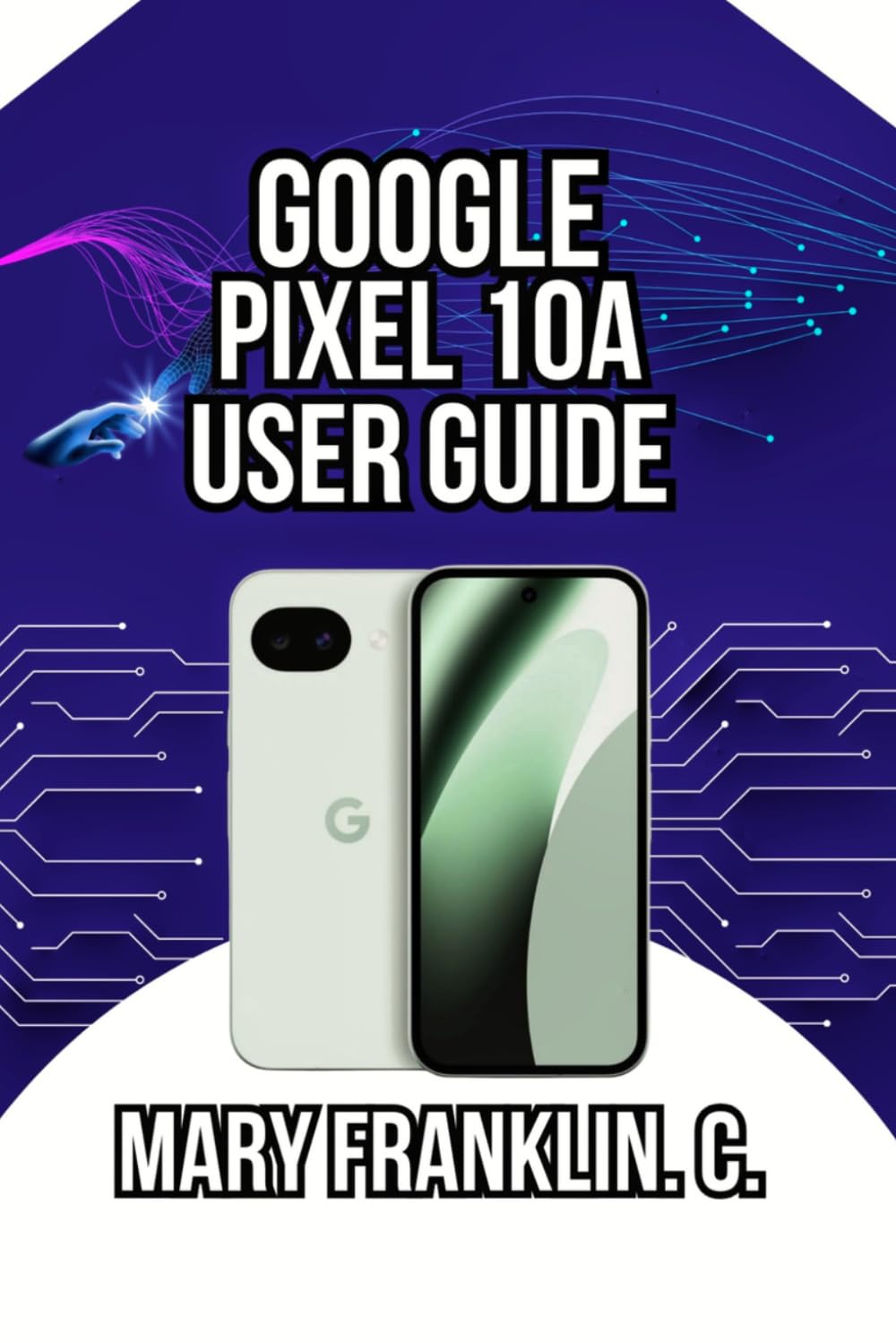 Google Pixel 10a User Guide: Advanced Photography Techniques, and Battery Optimization (Complete Google Pixel 10 User Guide Series: Master Your Phone in 2026)