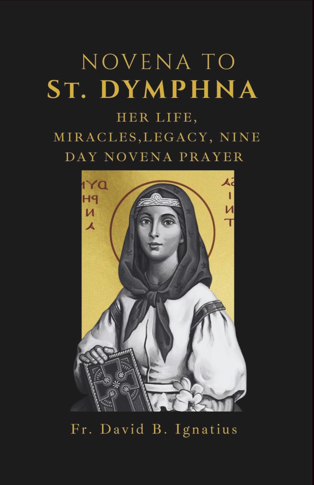 NOVENA TO ST. DYMPHNA: Her Life, Legacy, miracles Nine day Novena prayer