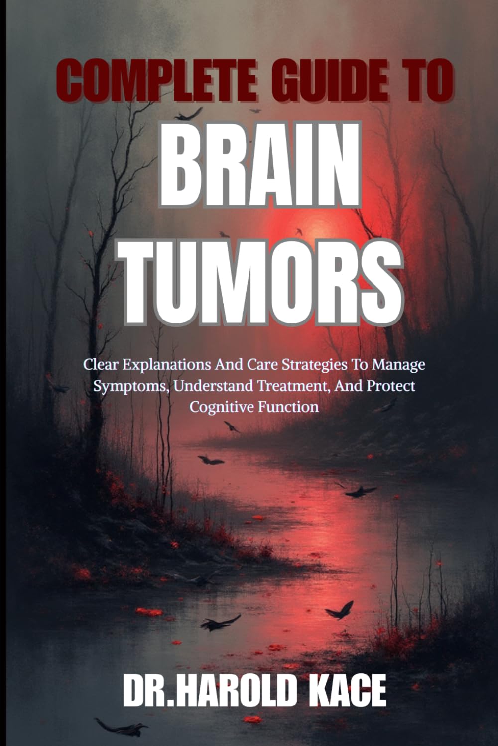 Complete Guide To Brain Tumors: Clear Explanations And Care Strategies To Manage Symptoms, Understand Treatment, And Protect Cognitive Function