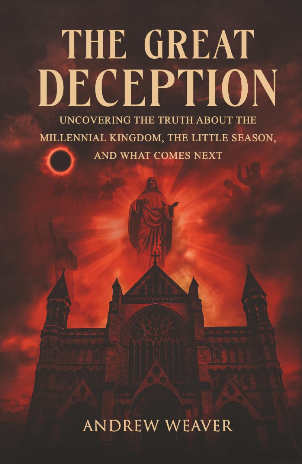 The Great Deception: Uncovering the Truth About the Millennial Kingdom, the Little Season and What Comes Next