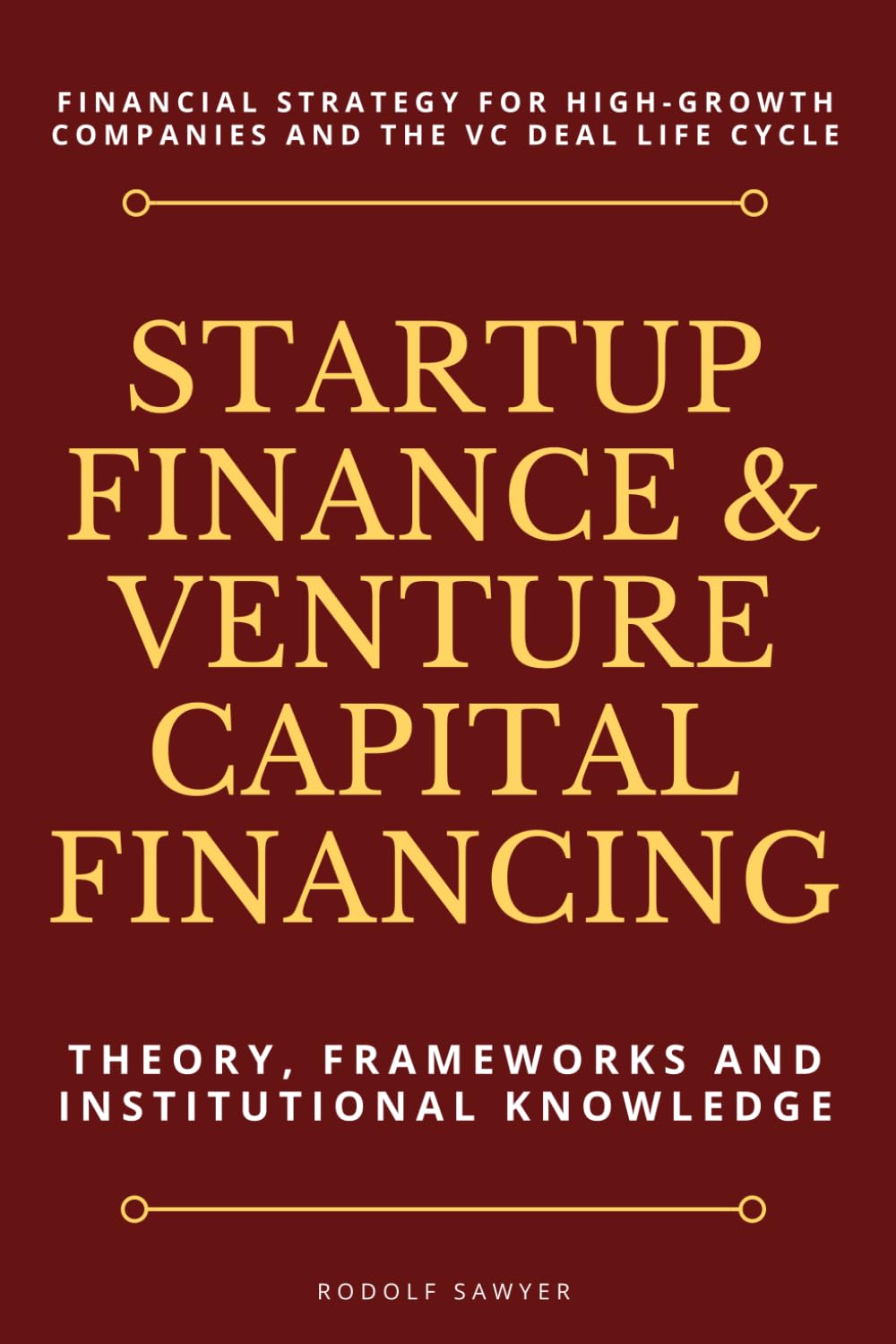 Startup Finance & Venture Captial Financing: Theory, Frameworks and Institutional Knowledge: Financial Strategy for High-Growth Companies and the VC Deal Life Cycle