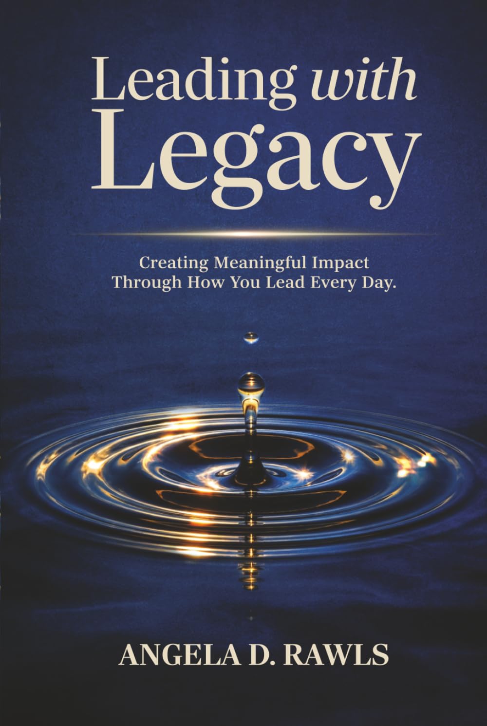 Leading with Legacy: Creating Meaningful Impact Through How You Lead Every Day
