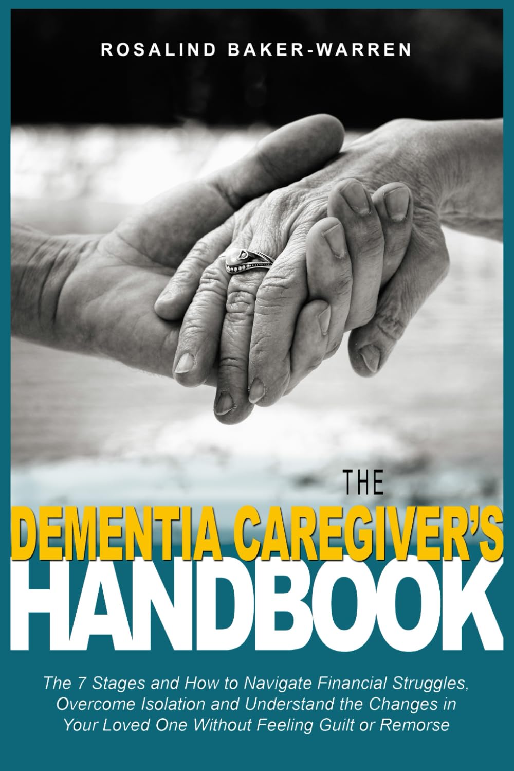 The Dementia Caregiver's Handbook: The Seven Stages and How to Navigate Financial Struggles, Overcome Isolation, and Understand the Changes in Your Loved One Without Feeling Guilt or Remorse