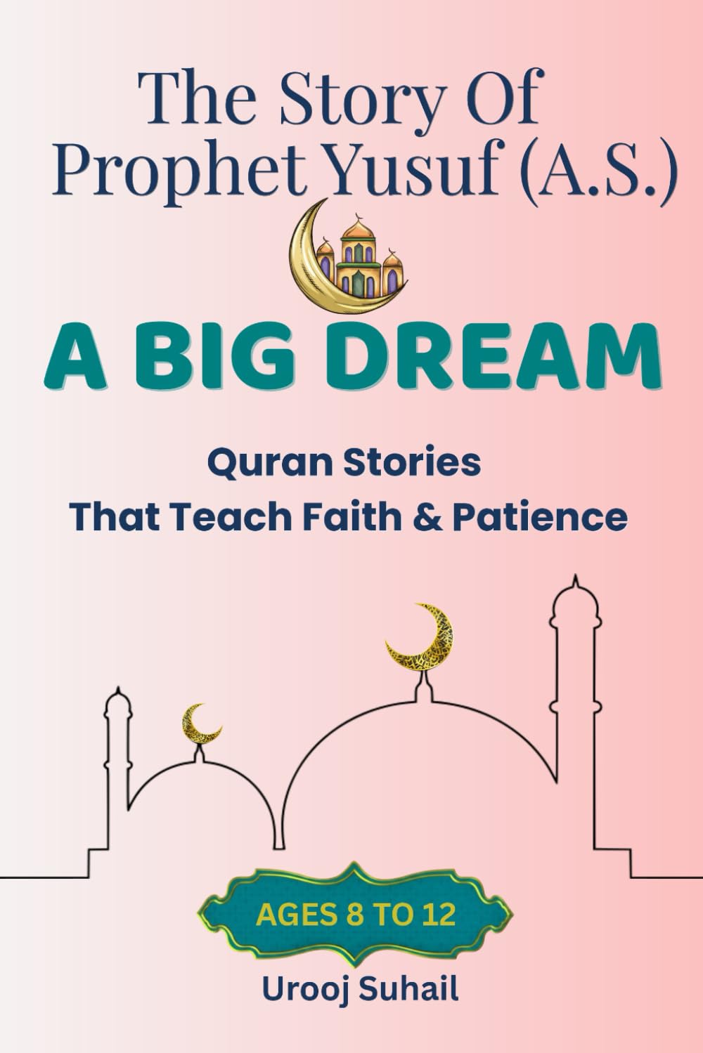A BIG DREAM. The Story Of Prophet Yusuf (A.S.) For Kids Ages 8 to12: Quran Stories That Teach Faith And Patience (Little Muslims , Great Stories)