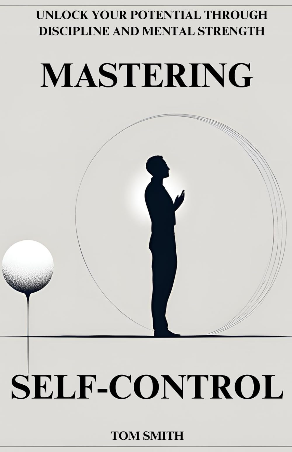 Mastering Self-Control: Unlock Your Potential Through Discipline and Mental Strength