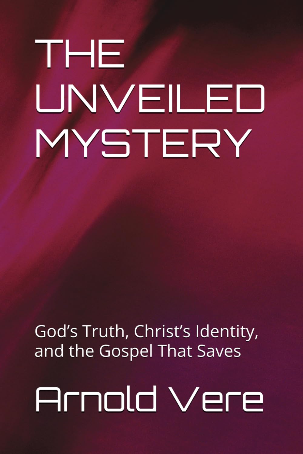 THE UNVEILED MYSTERY: God’s Truth, Christ’s Identity, and the Gospel That Saves