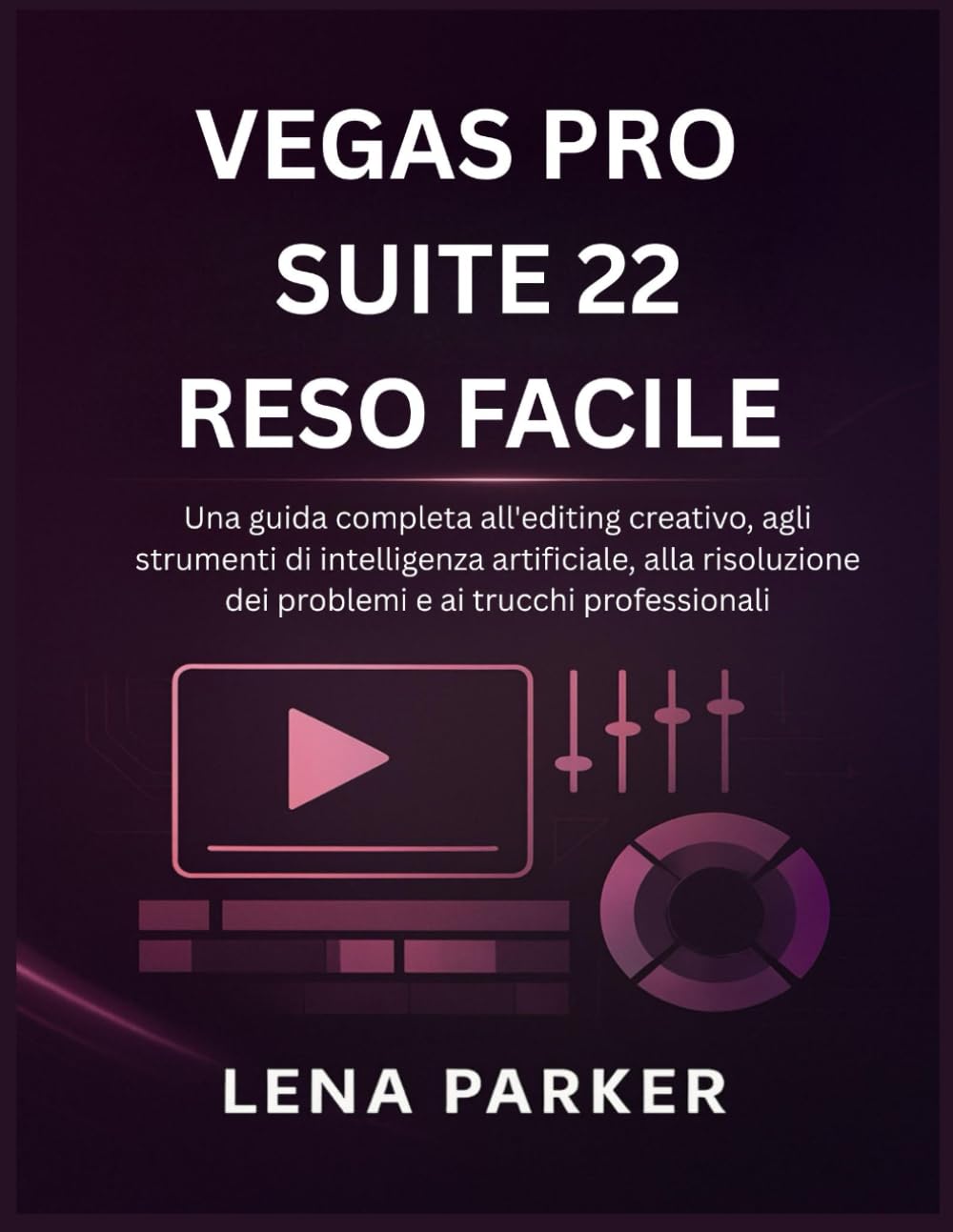 VEGAS PRO SUITE 22 RESO FACILE: Una guida completa all'editing creativo, agli strumenti di intelligenza artificiale, alla risoluzione dei problemi e ai trucchi professionali