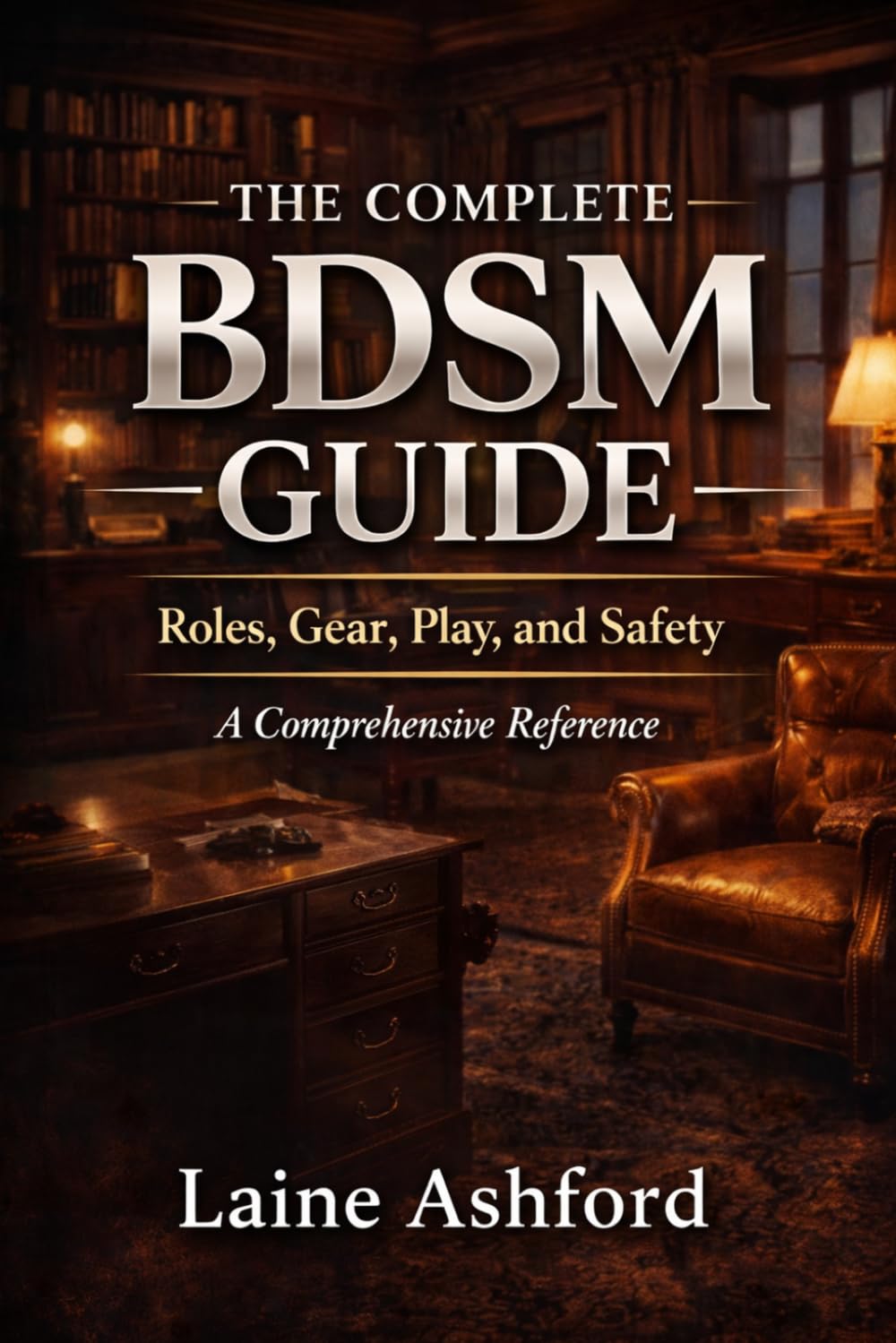 THE COMPLETE BDSM GUIDE: Roles, Gear, Play, and Safety A Comprehensive Reference (TRAIN HIM)