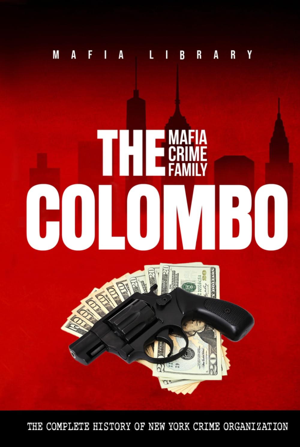 The Colombo Mafia Crime Family: The Complete History of a New York Criminal Organization (The Five Families)