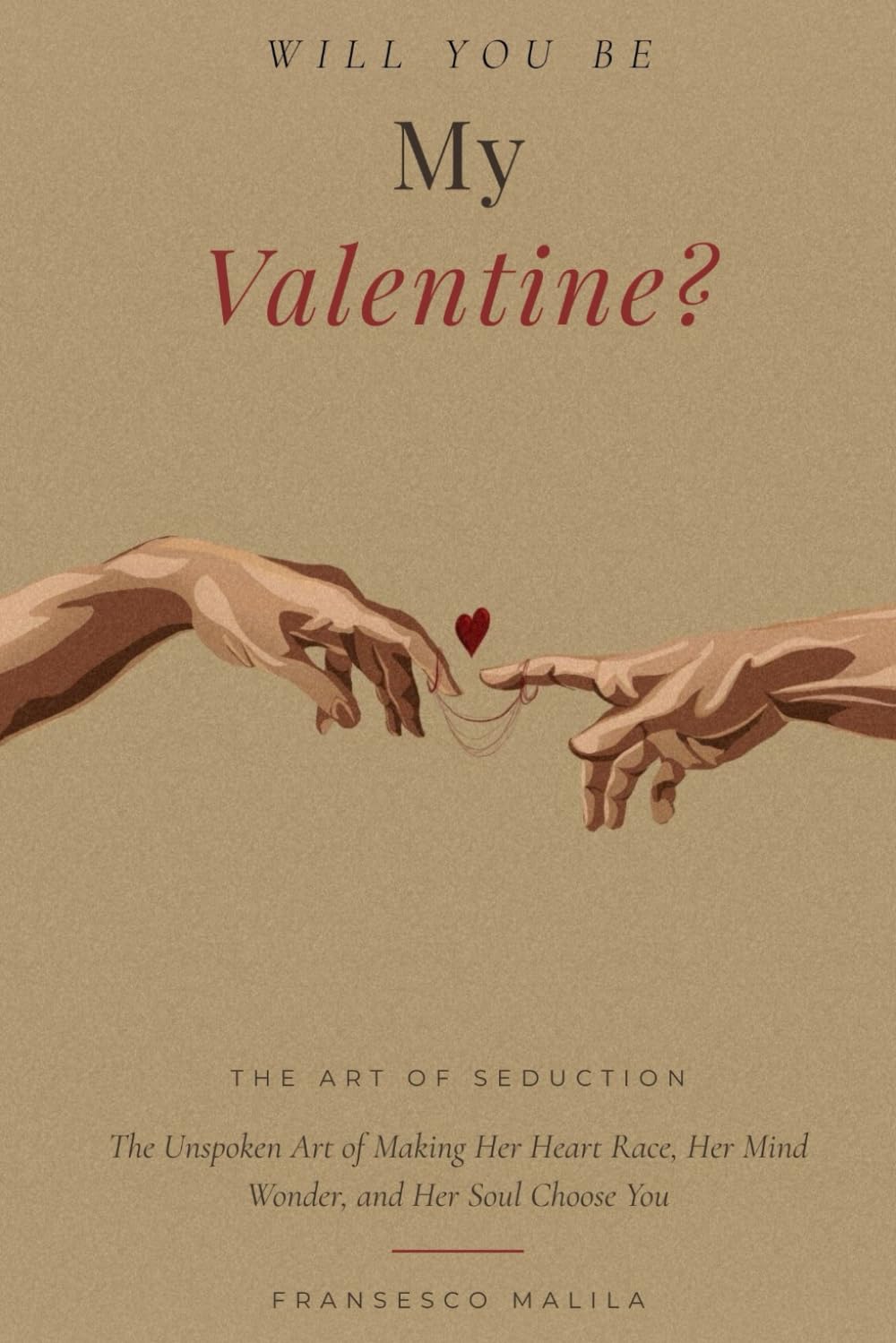 Will You Be My Valentine?: The Unspoken Art of Making Her Heart Race, Her Mind Wonder, and Her Soul Choose You