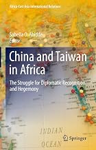 China and Taiwan in Africa: The Struggle for Diplomatic Recognition and Hegemony (Africa-East Asia International Relations)