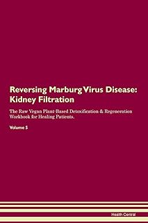 Reversing Marburg Virus Disease: Kidney Filtration The Raw Vegan Plant-Based Detoxification & Regeneration Workbook for Healing Patients. Volume 5