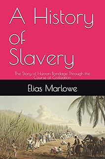 A History of Slavery: The Story of Human Bondage Through the Course of Civilization