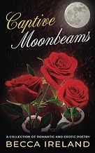 Captive Moonbeams: A Collection of Romantic and Erotic Poetry