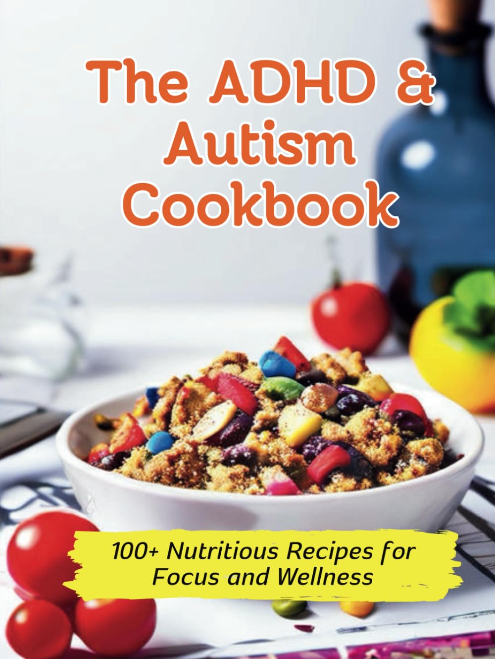 The ADHD & Autism Cookbook: 100+ Nutritious Recipes for Focus and Wellness