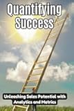 Quantifying Success: Unleashing Sales Potential with Analytics and Metrics