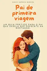 Pai de primeira viagem: Um guia prático para o pai que deseja ser presente na gestação (Portuguese Edition)